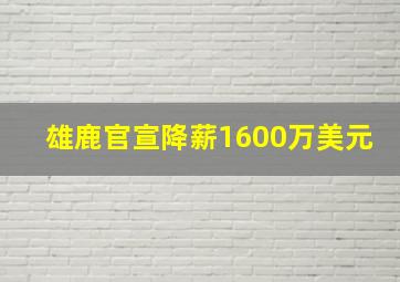 雄鹿官宣降薪1600万美元