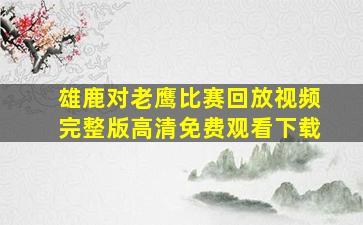 雄鹿对老鹰比赛回放视频完整版高清免费观看下载