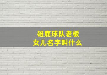 雄鹿球队老板女儿名字叫什么