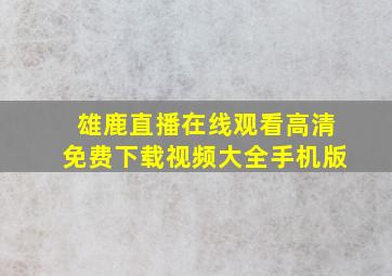 雄鹿直播在线观看高清免费下载视频大全手机版