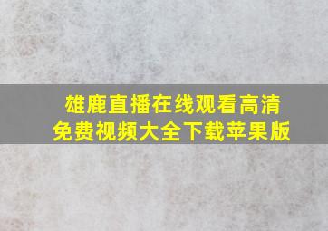 雄鹿直播在线观看高清免费视频大全下载苹果版