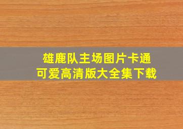 雄鹿队主场图片卡通可爱高清版大全集下载