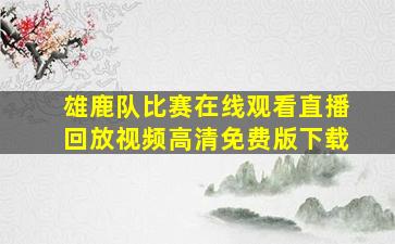 雄鹿队比赛在线观看直播回放视频高清免费版下载