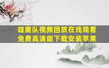 雄鹿队视频回放在线观看免费高清版下载安装苹果