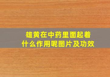 雄黄在中药里面起着什么作用呢图片及功效