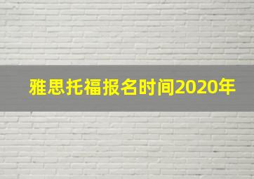 雅思托福报名时间2020年