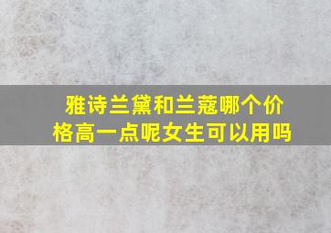 雅诗兰黛和兰蔻哪个价格高一点呢女生可以用吗