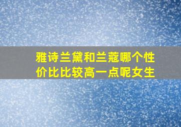 雅诗兰黛和兰蔻哪个性价比比较高一点呢女生