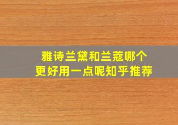 雅诗兰黛和兰蔻哪个更好用一点呢知乎推荐