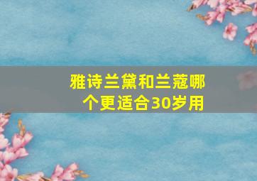 雅诗兰黛和兰蔻哪个更适合30岁用