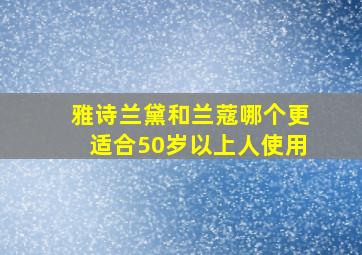 雅诗兰黛和兰蔻哪个更适合50岁以上人使用