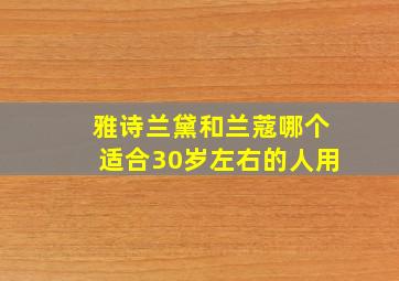 雅诗兰黛和兰蔻哪个适合30岁左右的人用