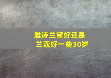 雅诗兰黛好还是兰蔻好一些30岁