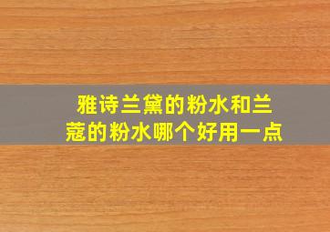 雅诗兰黛的粉水和兰蔻的粉水哪个好用一点