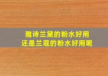 雅诗兰黛的粉水好用还是兰蔻的粉水好用呢