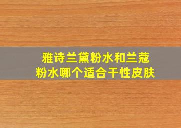 雅诗兰黛粉水和兰蔻粉水哪个适合干性皮肤