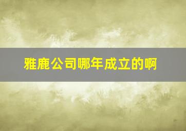 雅鹿公司哪年成立的啊