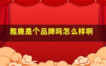 雅鹿是个品牌吗怎么样啊