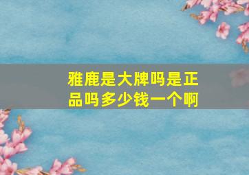 雅鹿是大牌吗是正品吗多少钱一个啊