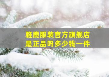 雅鹿服装官方旗舰店是正品吗多少钱一件