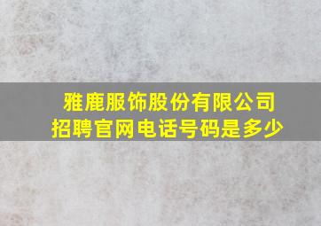 雅鹿服饰股份有限公司招聘官网电话号码是多少