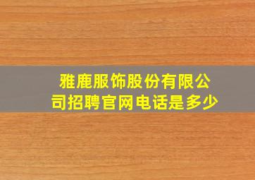 雅鹿服饰股份有限公司招聘官网电话是多少