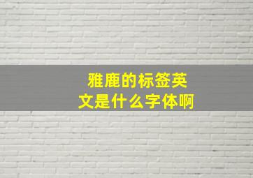 雅鹿的标签英文是什么字体啊