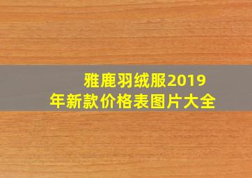 雅鹿羽绒服2019年新款价格表图片大全