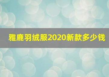 雅鹿羽绒服2020新款多少钱