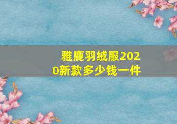 雅鹿羽绒服2020新款多少钱一件