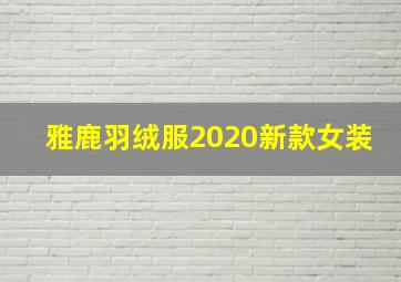 雅鹿羽绒服2020新款女装