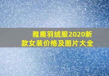 雅鹿羽绒服2020新款女装价格及图片大全