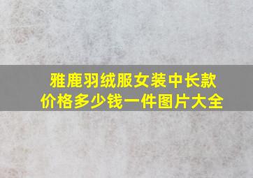 雅鹿羽绒服女装中长款价格多少钱一件图片大全