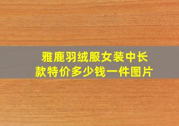 雅鹿羽绒服女装中长款特价多少钱一件图片