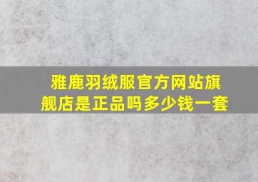 雅鹿羽绒服官方网站旗舰店是正品吗多少钱一套