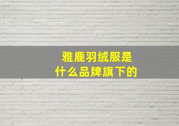 雅鹿羽绒服是什么品牌旗下的