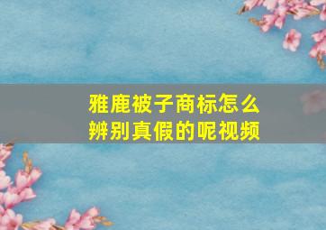 雅鹿被子商标怎么辨别真假的呢视频