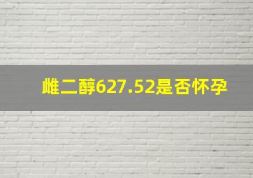 雌二醇627.52是否怀孕