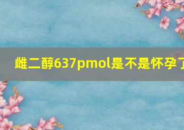 雌二醇637pmol是不是怀孕了