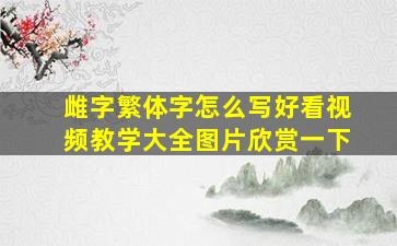 雌字繁体字怎么写好看视频教学大全图片欣赏一下