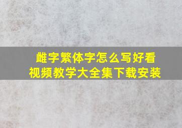 雌字繁体字怎么写好看视频教学大全集下载安装