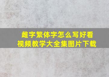 雌字繁体字怎么写好看视频教学大全集图片下载