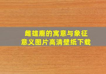 雌雄鹿的寓意与象征意义图片高清壁纸下载