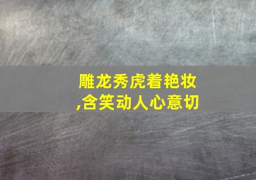 雕龙秀虎着艳妆,含笑动人心意切