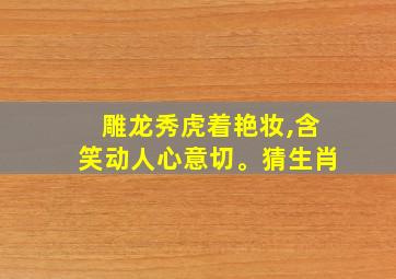 雕龙秀虎着艳妆,含笑动人心意切。猜生肖