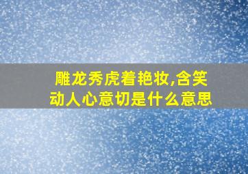 雕龙秀虎着艳妆,含笑动人心意切是什么意思