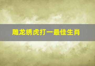 雕龙绣虎打一最佳生肖