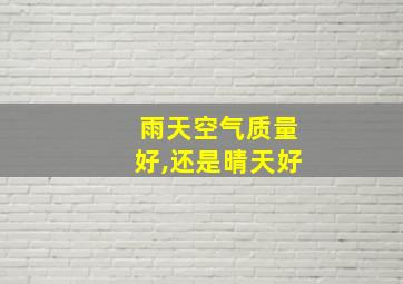 雨天空气质量好,还是晴天好