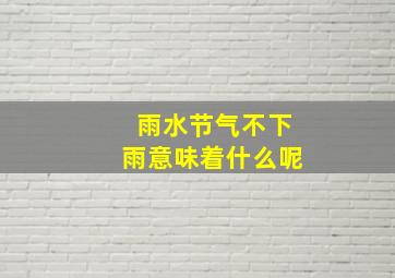 雨水节气不下雨意味着什么呢