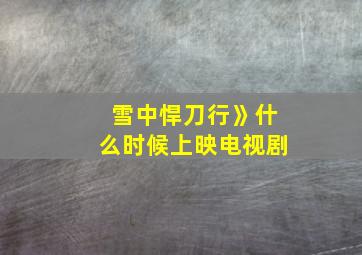 雪中悍刀行》什么时候上映电视剧